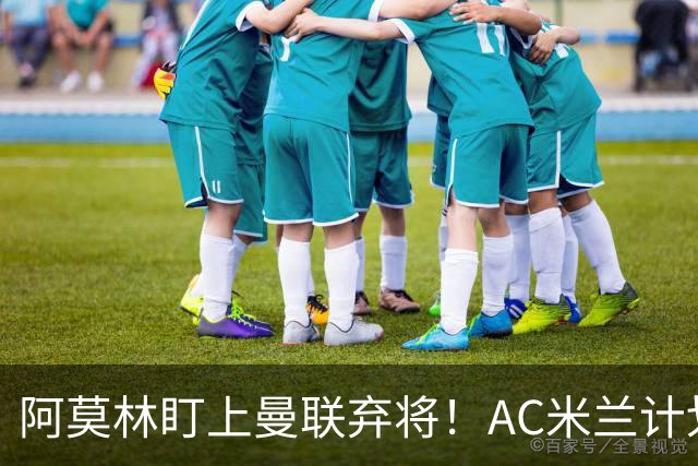 阿莫林盯上曼联弃将！AC米兰计划引进两名前红魔球员